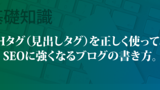 Hタグ（見出しタグ）を正しく使って、SEOに強くなるブログの書き方。