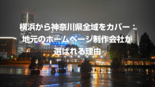 横浜から神奈川県全域をカバー：地元のホームページ制作会社が選ばれる理由