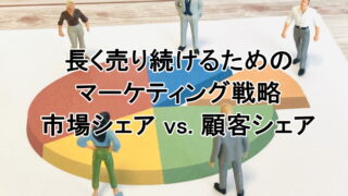 長く売り続けるためのマーケティング戦略｜市場シェア vs. 顧客シェア