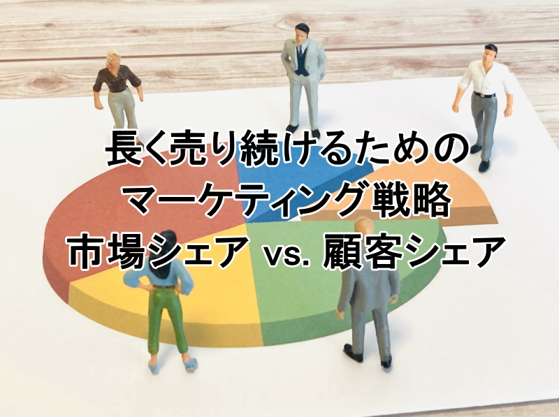 長く売り続けるためのマーケティング戦略｜市場シェア vs. 顧客シェア