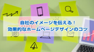 【自社のイメージを伝える！効果的なホームページデザインのコツ】