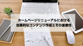 ホームページリニューアルにおける効果的なコンテンツ作成とその重要性