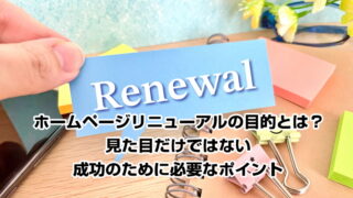 ホームページリニューアルの目的とは？見た目だけではない成功のために必要なポイント