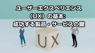 ユーザーエクスペリエンス（UX）の基本: 成功する製品・サービスの鍵