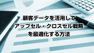 顧客データを活用してアップセル・クロスセル戦略を最適化する方法