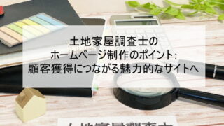 土地家屋調査士のホームページ制作のポイント：顧客獲得につながる魅力的なサイトへ