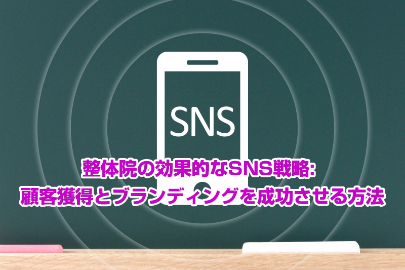 整体院の効果的なSNS戦略: 顧客獲得とブランディングを成功させる方法