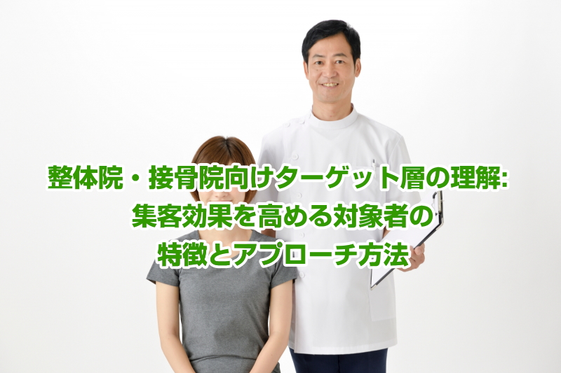 整体院・接骨院向けターゲット層の理解: 集客効果を高める対象者の特徴とアプローチ方法