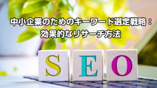 中小企業のためのキーワード選定戦略：効果的なリサーチ方法