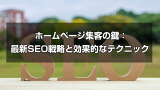 ホームページ集客の鍵：最新SEO戦略と効果的なテクニック