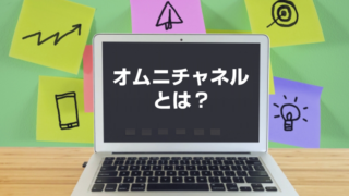 オムニチャネルとは？ メリットは？