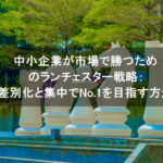 中小企業が市場で勝つためのランチェスター戦略：差別化と集中でNo.1を目指す方法