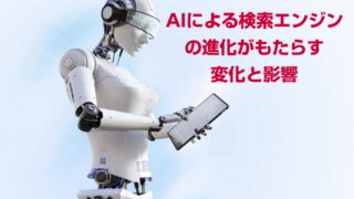 AIによる検索エンジンの進化がもたらす変化と影響