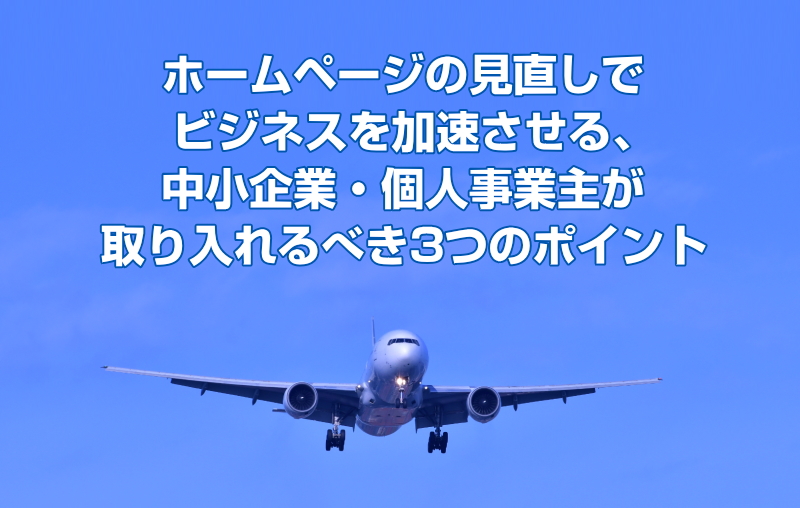 ホームページの見直しでビジネスを加速させる、中小企業・個人事業主が取り入れるべき3つのポイント