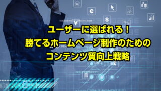 ユーザーに選ばれる！勝てるホームページ制作のためのコンテンツ質向上戦略