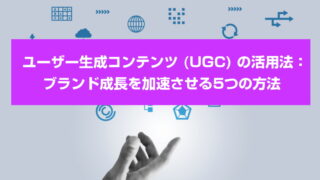 ユーザー生成コンテンツ (UGC) の活用法：ブランド成長を加速させる5つの方法