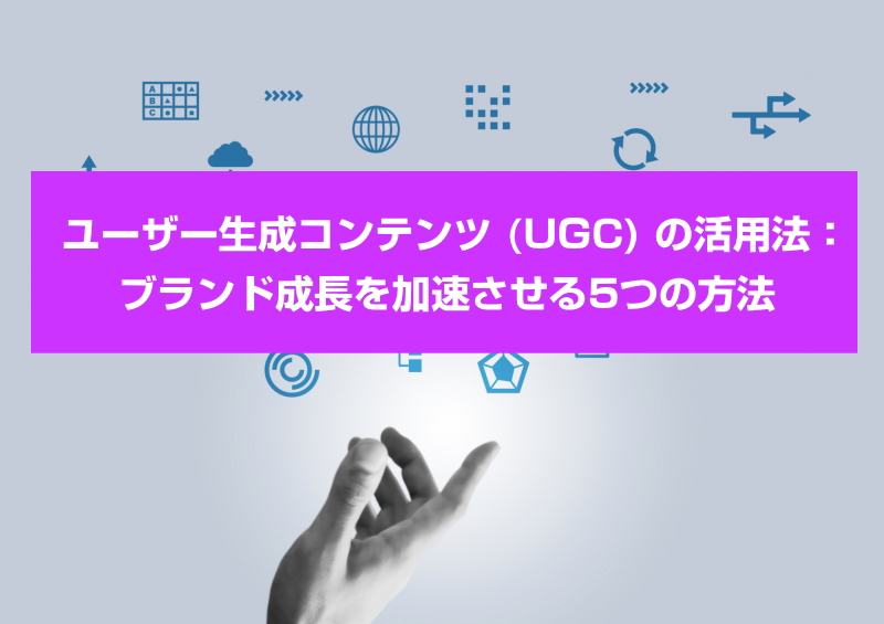 ユーザー生成コンテンツ (UGC) の活用法:ブランド成長を加速させる5つの方法