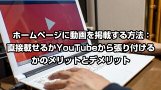 ホームページに動画を掲載する方法：直接載せるかYouTubeから張り付けるかのメリットとデメリット