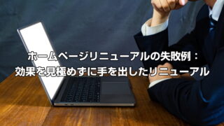 ホームページリニューアルの失敗例：効果を見極めずに手を出したリニューアル