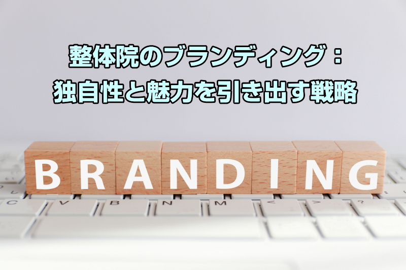 整体院のブランディング：独自性と魅力を引き出す戦略