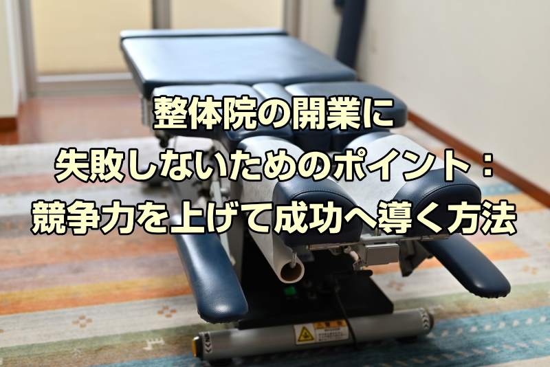 整体院の開業に失敗しないためのポイント：競争力を上げて成功へ導く方法