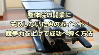 整体院の開業に失敗しないためのポイント：競争力を上げて成功へ導く方法