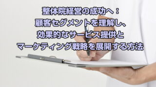 整体院経営の成功へ：顧客セグメントを理解し、効果的なサービス提供とマーケティング戦略を展開する方法