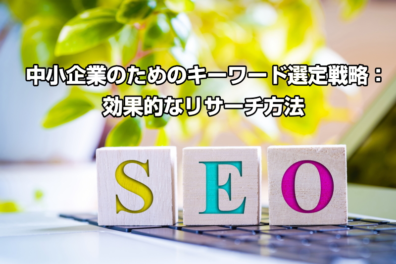 中小企業のためのキーワード選定戦略：効果的なリサーチ方法