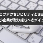 ウェブアクセシビリティとSEO：中小企業が取り組むべきポイント