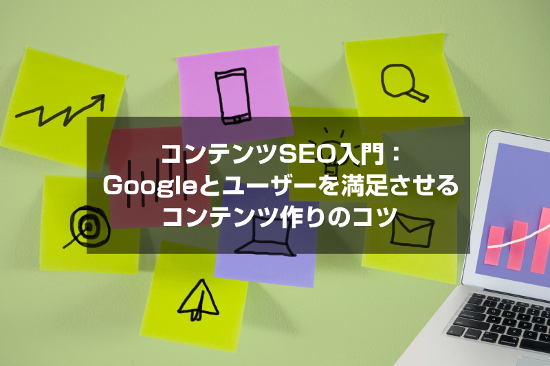 コンテンツSEO入門：Googleとユーザーを満足させるコンテンツ作りのコツ