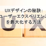 UXデザインの秘訣：ユーザーエクスペリエンスを最大化する方法