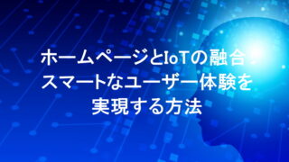 ホームページとIoTの融合：スマートなユーザー体験を実現する方法