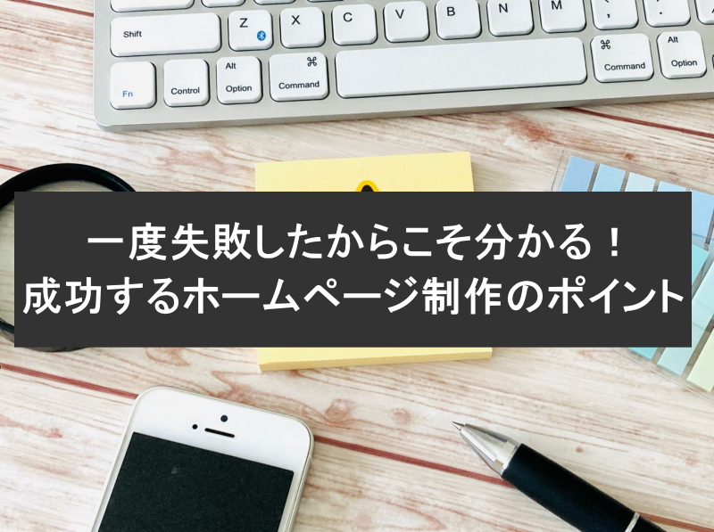 一度失敗したからこそ分かる！成功するホームページ制作のポイント