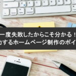 一度失敗したからこそ分かる！成功するホームページ制作のポイント