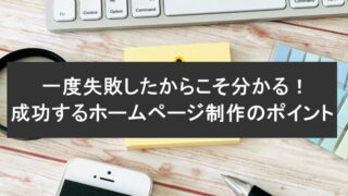 一度失敗したからこそ分かる！成功するホームページ制作のポイント