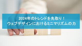 2024年のトレンドを先取り！ウェブデザインにおけるミニマリズムの力