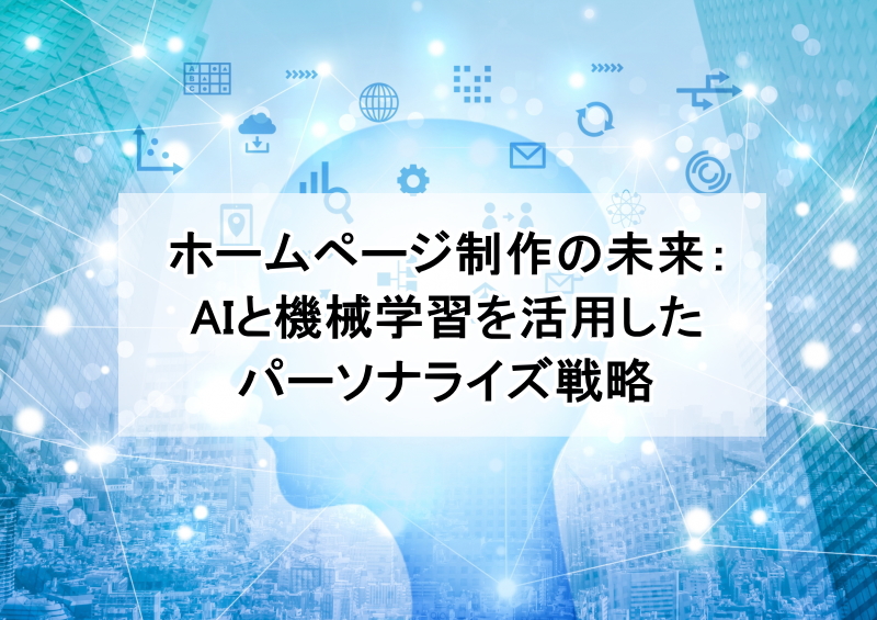 ホームページ制作の未来：AIと機械学習を活用したパーソナライズ戦略