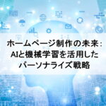 ホームページ制作の未来：AIと機械学習を活用したパーソナライズ戦略