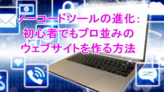 ノーコードツールの進化：初心者でもプロ並みのウェブサイトを作る方法