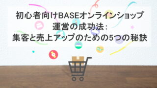 初心者向けBASEオンラインショップ運営の成功法：集客と売上アップのための5つの秘訣