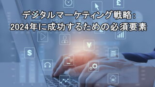 デジタルマーケティング戦略：2024年に成功するための必須要素