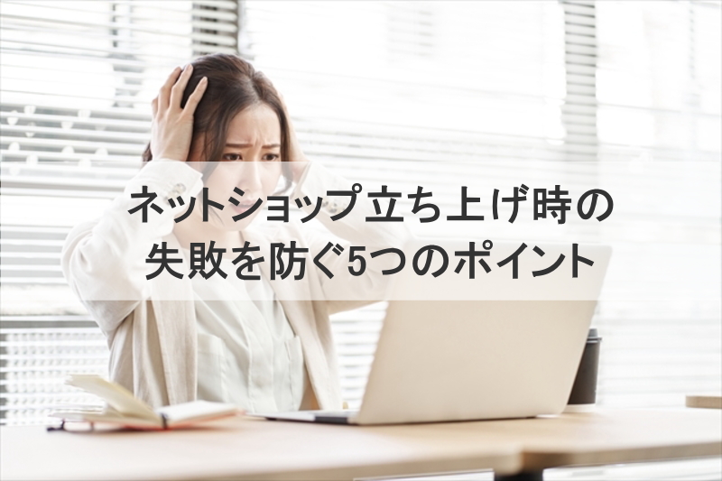 ネットショップ立ち上げ時の失敗を防ぐ5つのポイント