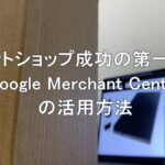 ネットショップ成功の第一歩！Google Merchant Centerの活用方法