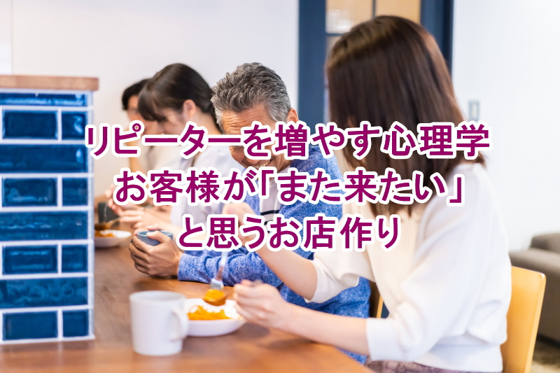 リピーターを増やす心理学：お客様が「また来たい」と思うお店作り