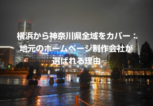 横浜から神奈川県全域をカバー：地元のホームページ制作会社が選ばれる理由