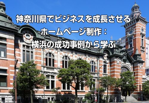 神奈川県でビジネスを成長させるホームページ制作：横浜の成功事例から学ぶ