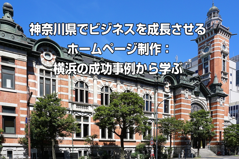 神奈川県でビジネスを成長させるホームページ制作：横浜の成功事例から学ぶ