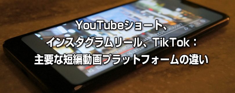 YouTubeショート、インスタグラムリール、TikTok：主要な短編動画プラットフォームの違い