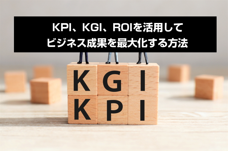 KPI、KGI、ROIを活用してビジネス成果を最大化する方法