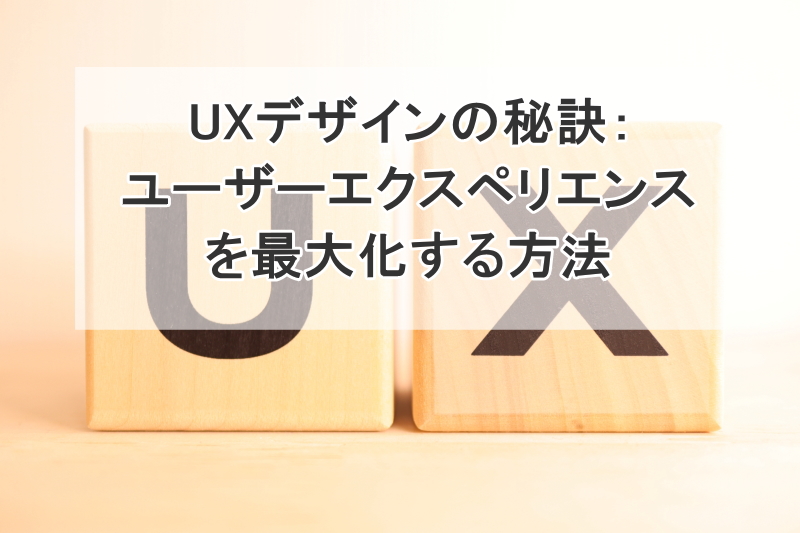 UXデザインの秘訣：ユーザーエクスペリエンスを最大化する方法